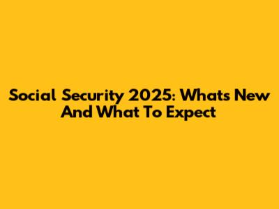 Social Security 2025: What's New And What To Expect