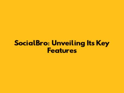 SocialBro: Unveiling Its Key Features
