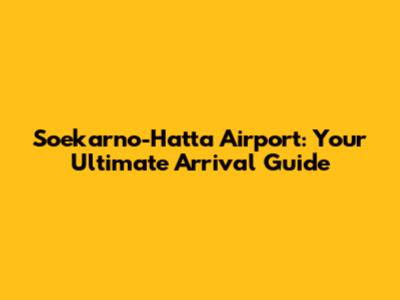 Soekarno-Hatta Airport: Your Ultimate Arrival Guide