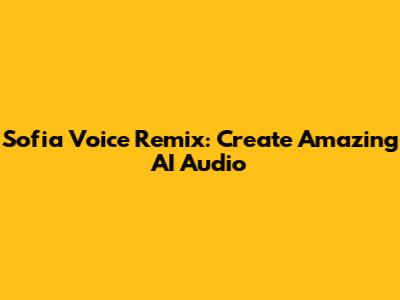 Sofia Voice Remix: Create Amazing AI Audio