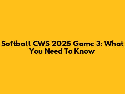 Softball CWS 2025 Game 3: What You Need To Know