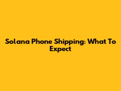 Solana Phone Shipping: What To Expect