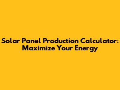 Solar Panel Production Calculator: Maximize Your Energy