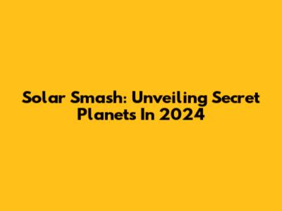 Solar Smash: Unveiling Secret Planets In 2024