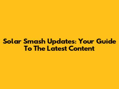 Solar Smash Updates: Your Guide To The Latest Content