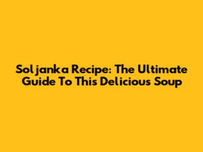 Soljanka Recipe: The Ultimate Guide To This Delicious Soup