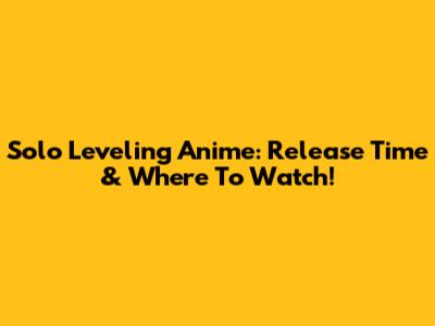 Solo Leveling Anime: Release Time & Where To Watch!