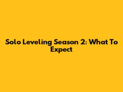 Solo Leveling Season 2: What To Expect