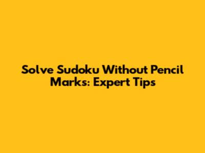 Solve Sudoku Without Pencil Marks: Expert Tips