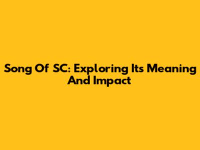 Song Of SC: Exploring Its Meaning And Impact