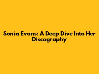Sonia Evans: A Deep Dive Into Her Discography