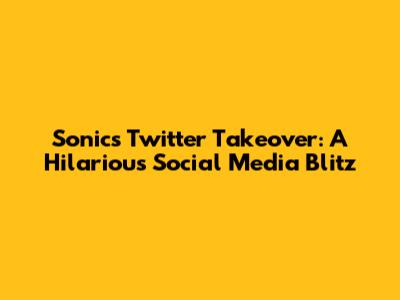 Sonic's Twitter Takeover: A Hilarious Social Media Blitz