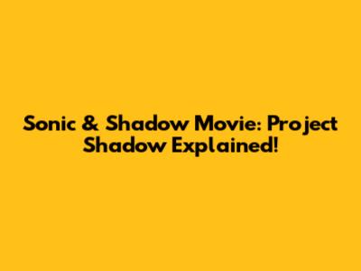 Sonic & Shadow Movie: Project Shadow Explained!
