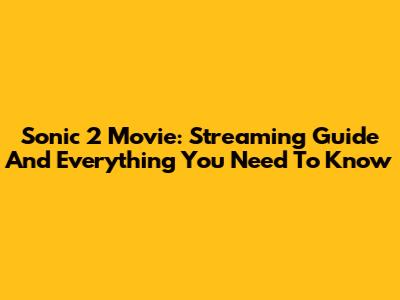 Sonic 2 Movie: Streaming Guide And Everything You Need To Know