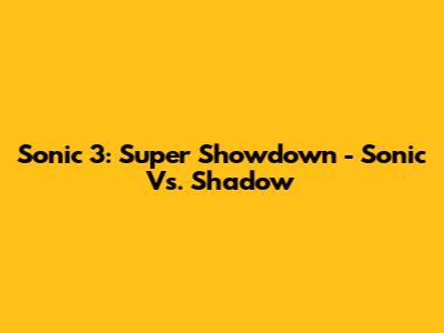 Sonic 3: Super Showdown - Sonic Vs. Shadow