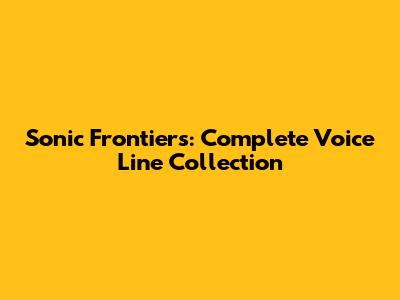 Sonic Frontiers: Complete Voice Line Collection