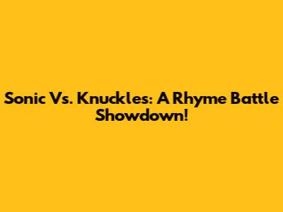 Sonic Vs. Knuckles: A Rhyme Battle Showdown!