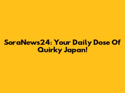 SoraNews24: Your Daily Dose Of Quirky Japan!