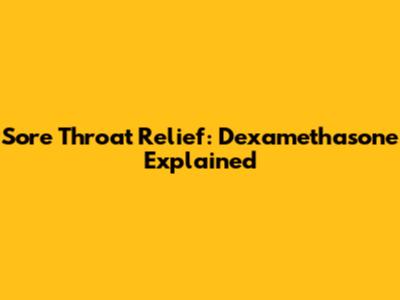 Sore Throat Relief: Dexamethasone Explained