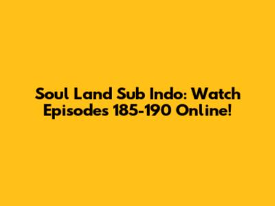 Soul Land Sub Indo: Watch Episodes 185-190 Online!