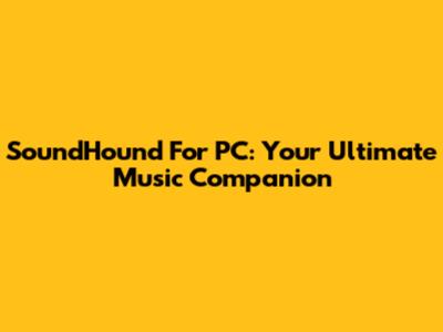 SoundHound For PC: Your Ultimate Music Companion