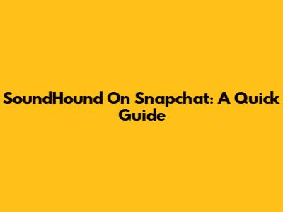 SoundHound On Snapchat: A Quick Guide