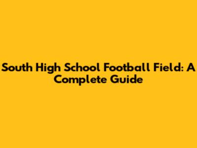 South High School Football Field: A Complete Guide