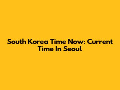 South Korea Time Now: Current Time In Seoul