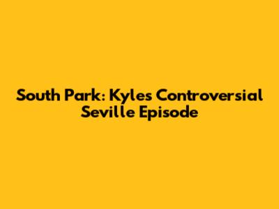 South Park: Kyle's Controversial Seville Episode