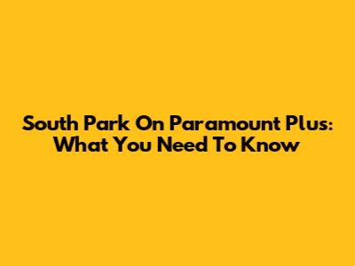 South Park On Paramount Plus: What You Need To Know
