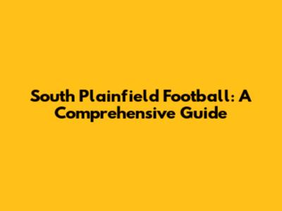 South Plainfield Football: A Comprehensive Guide