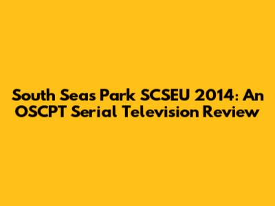 South Seas Park SCSEU 2014: An OSCPT Serial Television Review