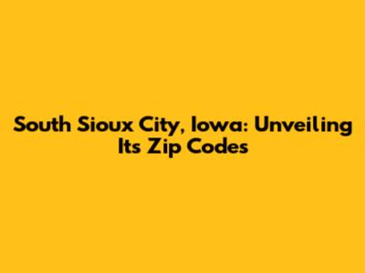 South Sioux City, Iowa: Unveiling Its Zip Codes