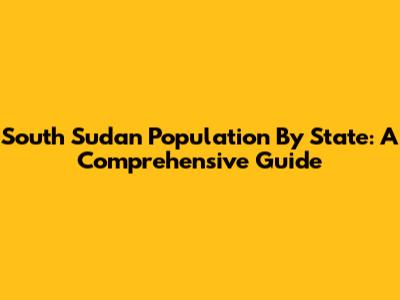 South Sudan Population By State: A Comprehensive Guide