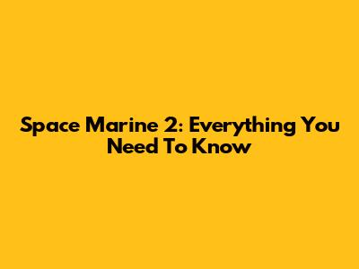 Space Marine 2: Everything You Need To Know