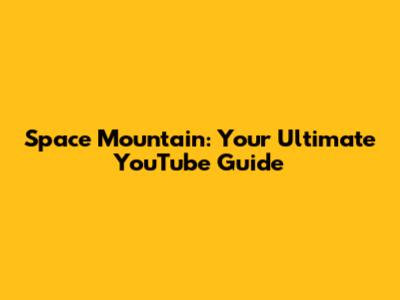 Space Mountain: Your Ultimate YouTube Guide