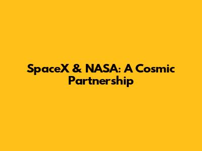 SpaceX & NASA: A Cosmic Partnership