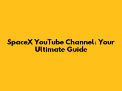 SpaceX YouTube Channel: Your Ultimate Guide