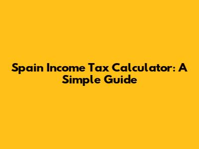 Spain Income Tax Calculator: A Simple Guide