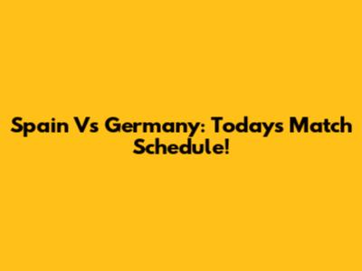 Spain Vs Germany: Today's Match Schedule!