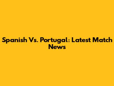 Spanish Vs. Portugal: Latest Match News