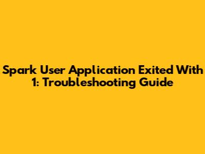 Spark User Application Exited With 1: Troubleshooting Guide