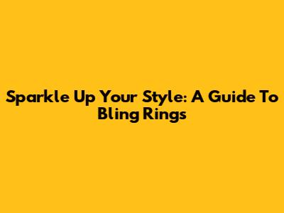 Sparkle Up Your Style: A Guide To Bling Rings