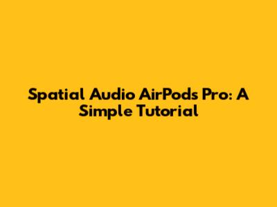 Spatial Audio AirPods Pro: A Simple Tutorial