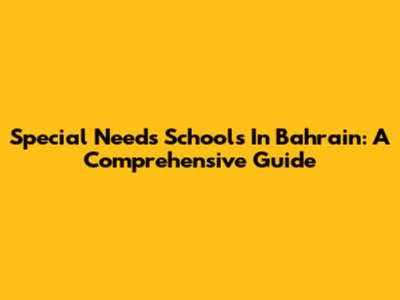 Special Needs Schools In Bahrain: A Comprehensive Guide
