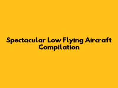 Spectacular Low Flying Aircraft Compilation
