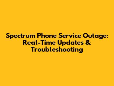 Spectrum Phone Service Outage: Real-Time Updates & Troubleshooting