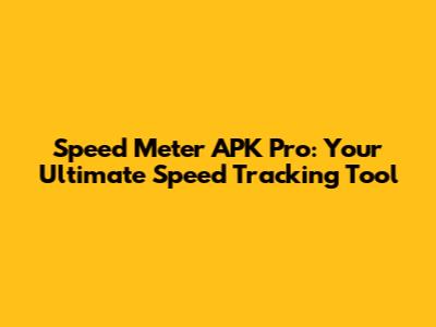 Speed Meter APK Pro: Your Ultimate Speed Tracking Tool