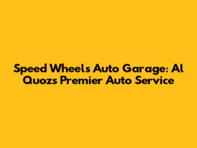 Speed Wheels Auto Garage: Al Quoz's Premier Auto Service
