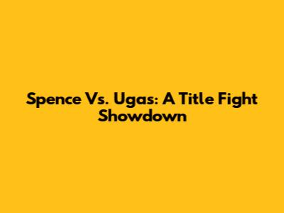 Spence Vs. Ugas: A Title Fight Showdown